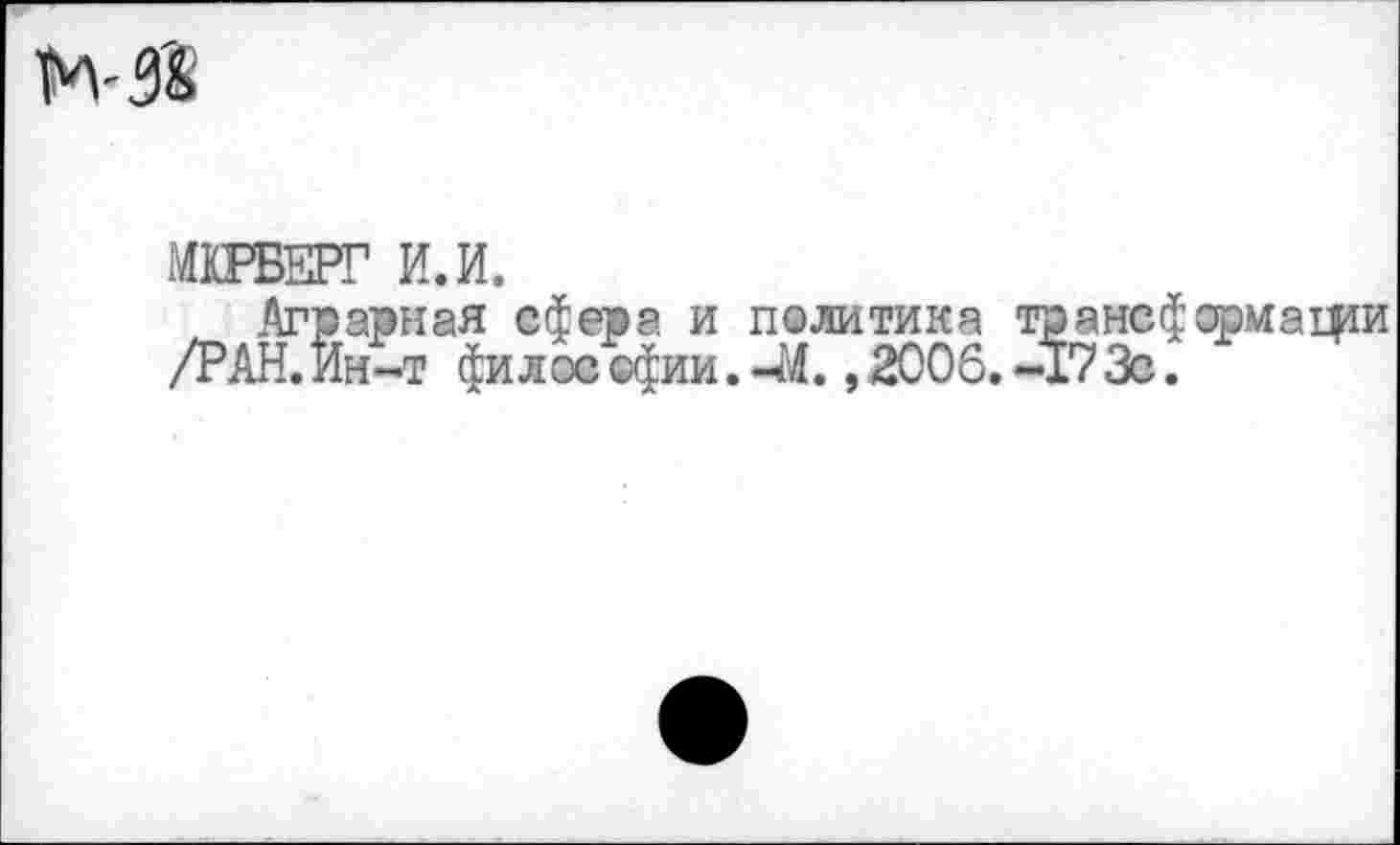 ﻿К 58
МКРБЕРГ И. И.
Аграрная сфера и политика трансформаши /РАН. Ин-т фи л ос ©фии. 44., 2006. -17 Зс.